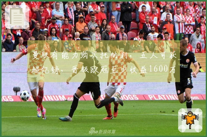 曼联有能力购买托纳利，五人可获超亿镑，晋级欧冠至少收益1600万镑