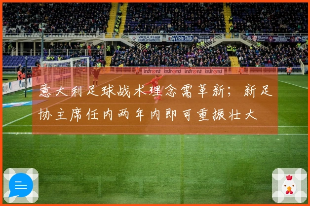 意大利足球战术理念需革新；新足协主席任内两年内即可重振壮大