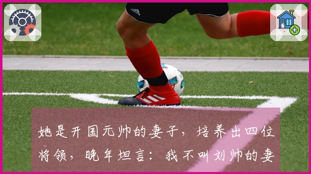 她是开国元帅的妻子，培养出四位将领，晚年坦言：我不叫刘帅的妻子