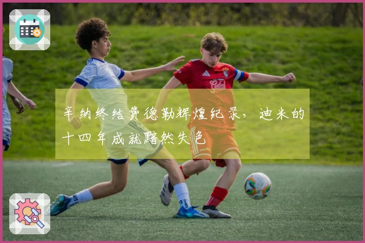 辛纳终结费德勒辉煌纪录，迪米的十四年成就黯然失色