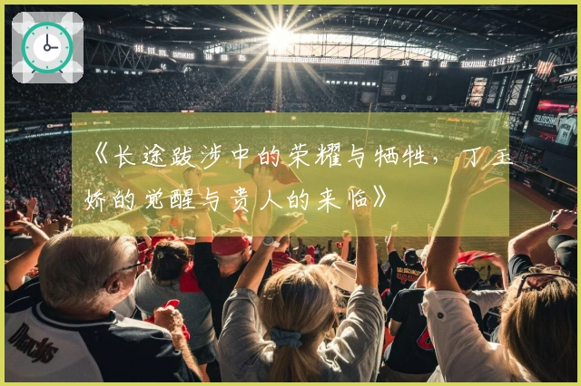 《长途跋涉中的荣耀与牺牲，丁玉娇的觉醒与贵人的来临》