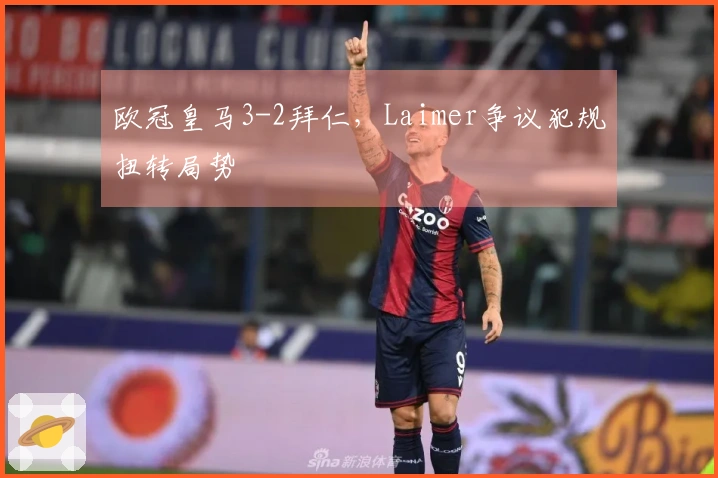 欧冠皇马3-2拜仁，Laimer争议犯规扭转局势