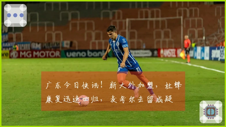 广东今日快讯！新大外加盟，杜锋康复迅速回归，麦考尔去留成疑