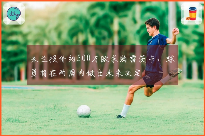 米兰报价约500万欧求购雷茨卡，球员将在两周内做出未来决定