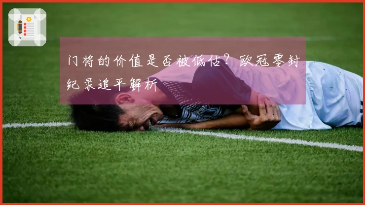 门将的价值是否被低估？欧冠零封纪录追平解析