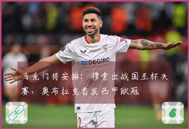 马竞门将安排：穆索出战国王杯决赛，奥布拉克首发西甲欧冠