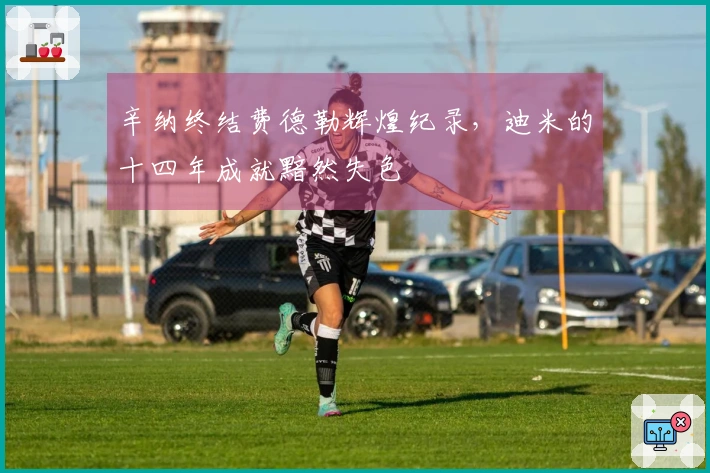 辛纳终结费德勒辉煌纪录，迪米的十四年成就黯然失色
