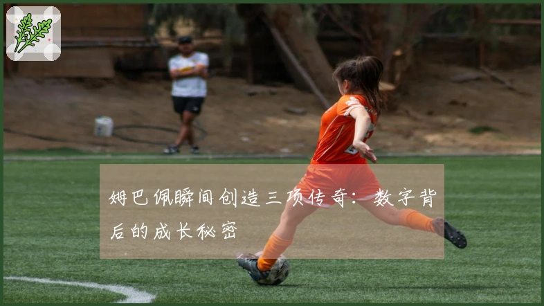 姆巴佩瞬间创造三项传奇：数字背后的成长秘密